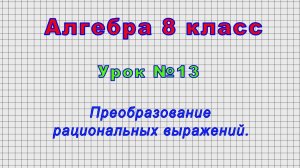 Алгебра 8 класс (Урок№13 - Преобразование рациональных выражений.)