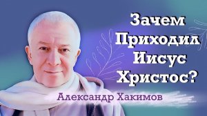 Зачем приходил Иисус Христос? - Александр Хакимов