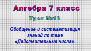 Алгебра 7 класс (Урок№12 - Обобщение и систематизация знаний по теме «Действительные числа».)