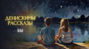 СКАЗКА НА НОЧЬ - Бы (Виктор Драгунский, «ДЕНИСКИНЫ РАССКАЗЫ»)
