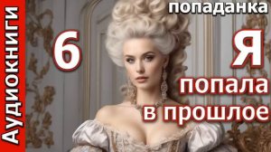Я ПОПАЛА В ПРОШЛОЕ_ч.6.Любовные романы_Попаданки_Фэнтези. (Аудиокнига)