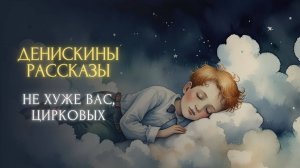 СКАЗКА НА НОЧЬ - Не хуже вас, цирковых (Виктор Драгунский, «ДЕНИСКИНЫ РАССКАЗЫ»)