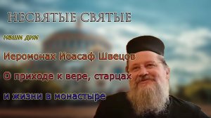 Иеромонах Иоасаф Швецов. НЕСВЯТЫЕ СВЯТЫЕ наши дни. О приходе к вере, старцах и жизни в монастыре во