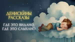 СКАЗКА НА НОЧЬ - Где это видано, где это слыхано (Виктор Драгунский, «ДЕНИСКИНЫ РАССКАЗЫ»)
