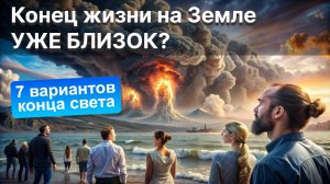КОНЕЦ ЖИЗНИ НА ЗЕМЛЕ или 7 событий, которые могут к этому привести