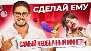 3 способа сделать НЕОБЫЧНЫЙ минет