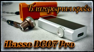 iBasso DC07 Pro: Подробный обзор лучшего портативного ЦАП в среднем сегменте!