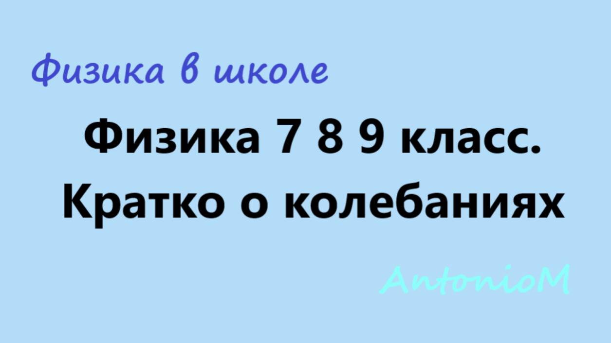 Физика 7 8 9 класс. Кратко о колебаниях. смотреть онлайн