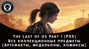 The Last of Us Part I — Все коллекционные предметы (Артефакты, Медальоны, Комиксы, Диалоги и т. д.)