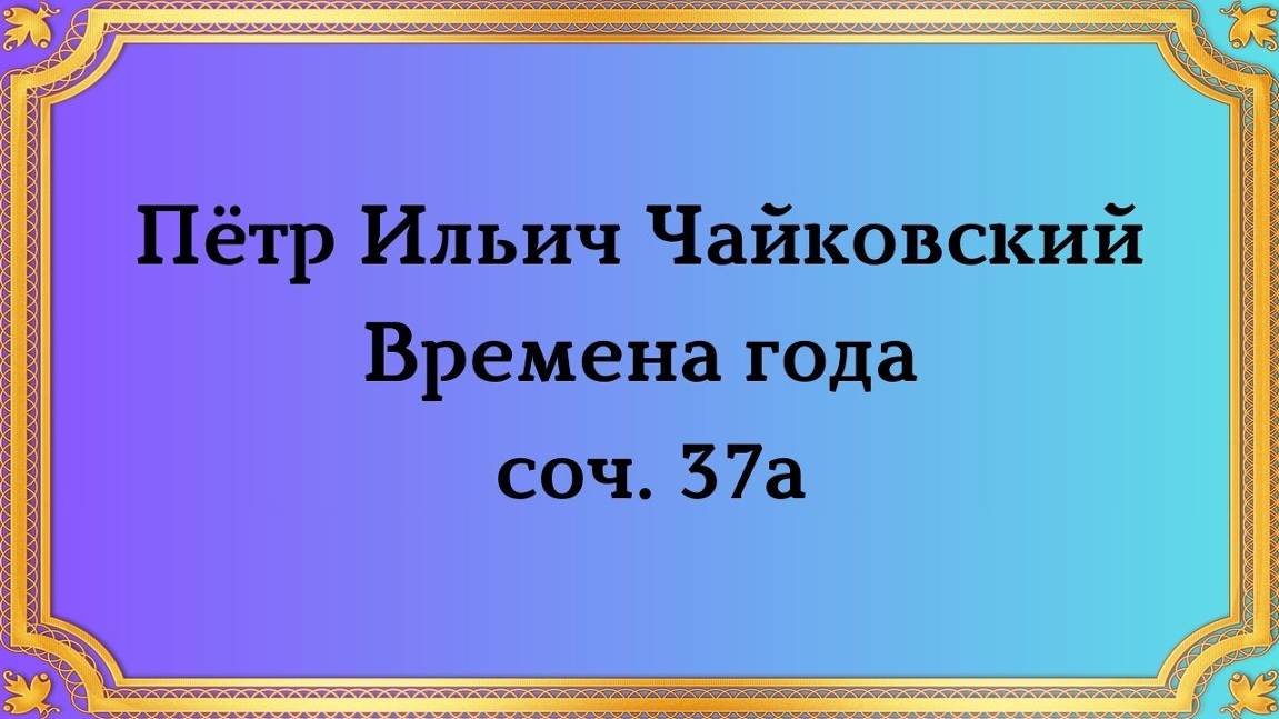 Пётр Ильич Чайковский Времена года, соч. 37а смотреть онлайн