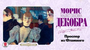 МОРИС ДЕКОБРА «ПРОСПЕР ИЗ ФЛАМИНГО». Аудиокнига. Читает Всеволод Кузнецов