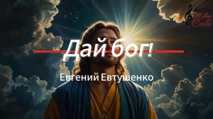 Дай бог. Евгений Евтушенко. Стихи положенные на музыку.