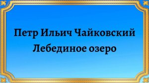Петр Ильич Чайковский "Лебединое озеро"