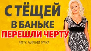 С Тёщей в бане парились. Расскажу тебе. Любовные истории.