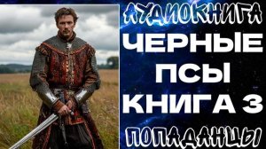 АУДИОКНИГА ПОПАДАНЦЫ: ЧЕРНЫЕ ПСЫ. КНИГА 3