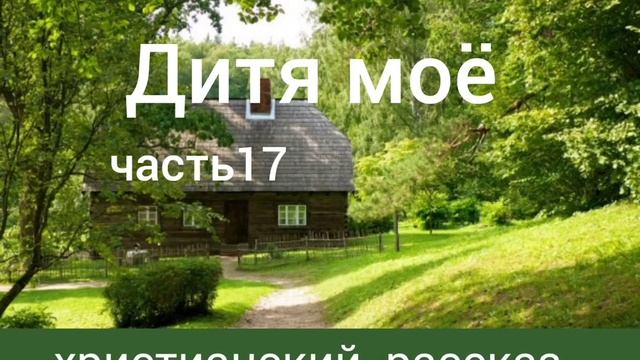Дитя моё/часть 17/христианский рассказ смотреть онлайн