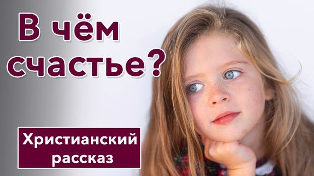 ⬜ В чем счастье - ИНТЕРЕСНЫЙ ХРИСТИАНСКИЙ РАССКАЗ | Христианские рассказы смотреть онлайн