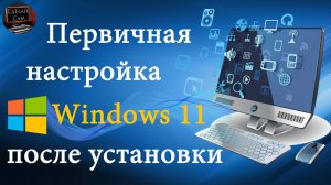 Первичная настройка ПК или Ноутбука после установки Windows 11