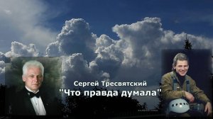 «Что правда думала» -  Сергей Тресвятский