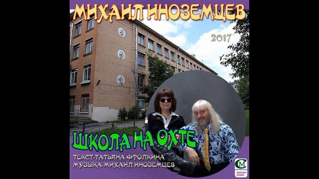 МИХАИЛ ИНОЗЕМЦЕВ 2017 ( ШКОЛА НА ОХТЕ ) слова - Татьяна Фролкина, музыка - Михаил Иноземцев. смотреть онлайн