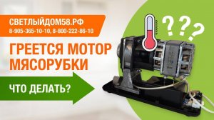 Греется мотор мясорубки. Что делать? Страшен ли перегрев мотора? Советы от Светлыйдом58.рф