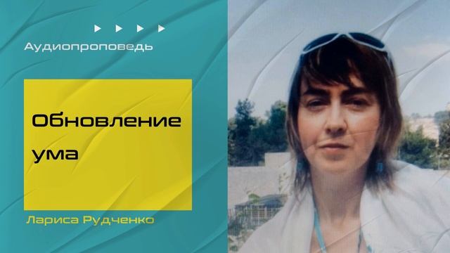 Аудиопроповедь. Обновление ума. Лариса Рудченко. смотреть онлайн