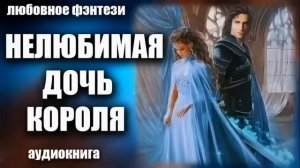 Нелюбимая дочь короля Любовное фэнтези аудиокнига