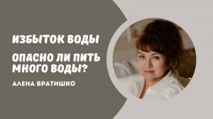 ИЗБЫТОК ВОДЫ. ВРЕДНО ЛИ ПИТЬ МНОГО ВОДЫ? Алена Братишко