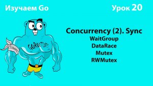 Изучаем Golang. Урок №20. Concurrency (2). WaitGroup. Data Race. Mutex/RWMutex