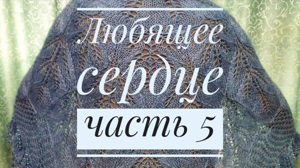 МК Шаль _Любящее сердце__Обучающее видео для начинающих_Вязание спицами_ с 95 по 128 ряд_часть 5 смотреть онлайн