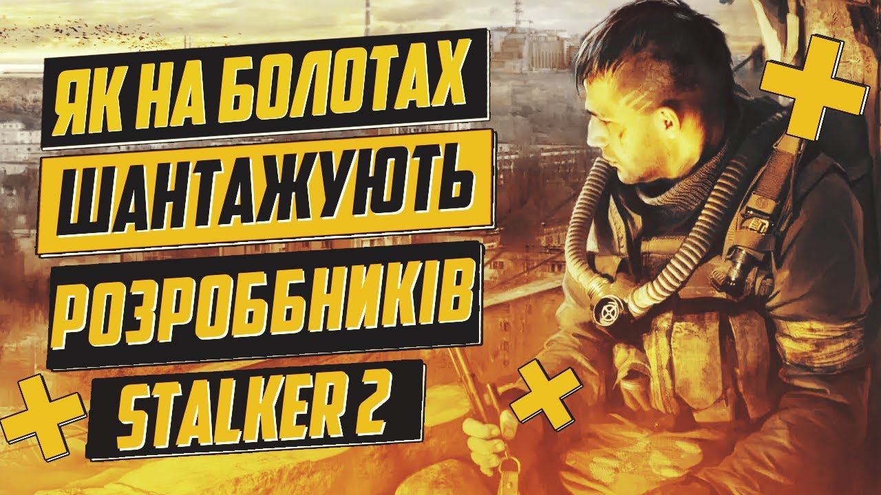 НА БОЛОТАХ ШАНТАЖУЮТЬ РОЗРОБНИКІВ STALKER 2 ЧОМУ ТАК?