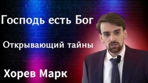 ПРОПОВЕДЬ//ХОРЕВ МАРК//«ГОСПОДЬ ЕСТЬ БОГ ОТКРЫВАЮЩИЙ ТАЙНЫ» БОЖЬЯ ЛЮБОВЬ