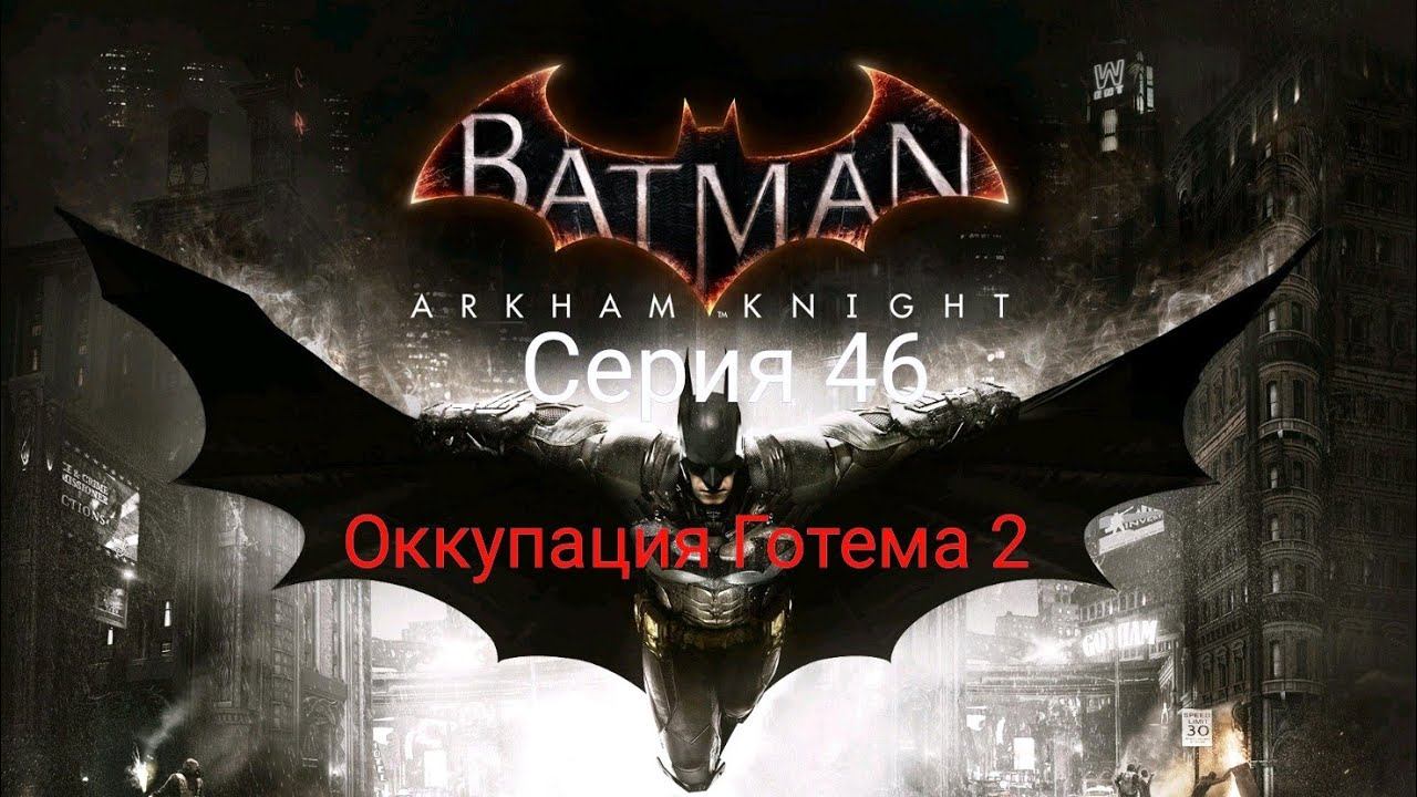 Batman Arkham Knight | Прохождение на 100% | Серия 46 - ОККУПАЦИЯ ГОТЕМА 2 смотреть онлайн