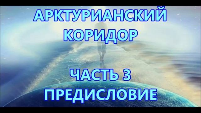 АРКТУРИАНСКИЙ КОРИДОР - ЧАСТЬ 3 - ПРЕДИСЛОВИЕ смотреть онлайн