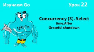 Изучаем Golang. Урок №22. Concurrency (4). Select. Graceful shutdown.