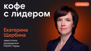 Кофе с лидером: Екатерина Щербина, заместитель руководителя РЦРИС Пермь