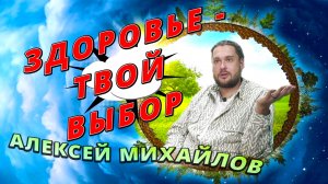 ЗДОРОВЬЕ - ТВОЙ ВЫБОР. АЛЕКСЕЙ МИХАЙЛОВ