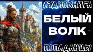 АУДИОКНИГА ПОПАДАНЦЫ: БЕЛЫЙ ВОЛК. КНИГА 1