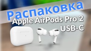 Распаковка Apple AirPods Pro 2 с разъёмом USB Type-C. Первый запуск