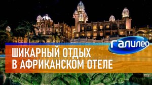 Галилео | Шикарный отдых в африканском отеле