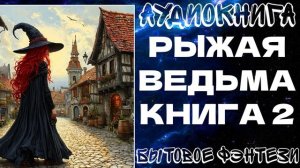 АУДИОКНИГА БЫТОВОЕ ЛЮБОВНОЕ ФЭНТЕЗИ: РЫЖАЯ ВЕДЬМА. КНИГА 2