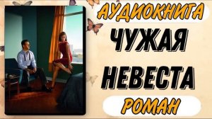 Аудиокнига РОМАН: ЧУЖАЯ НЕВЕСТА СЛУШАТЬ АУДИОКНИГИ
