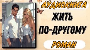 Аудиокнига РОМАН ПРОЗА: ЖИТЬ ПО ДРУГОМУ