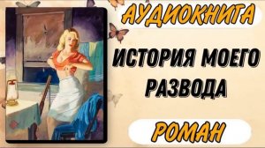 Аудиокнига РОМАН: ИСТОРИЯ МОЕГО РАЗВОДА