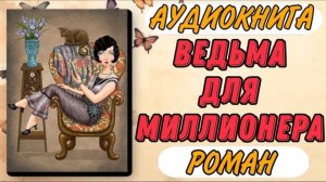 Аудиокнига РОМАН: ВЕДЬМА ДЛЯ МИЛЛИОНЕРА
