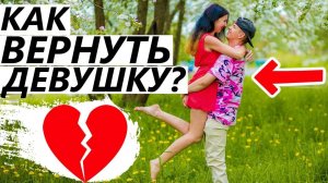 Как вернуть девушку? (Подробное описание) Если разлюбила, бросила и не хочет быть вместе.
