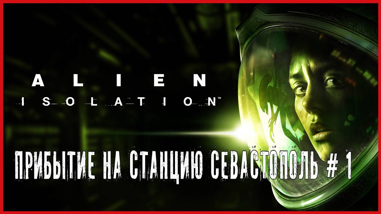 Alien: Isolation ПРИБЫТИЕ НА СТАНЦИЮ СЕВАСТОПОЛЬ # 1 смотреть онлайн