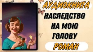 Аудиокнига РОМАН: НАСЛЕДСТВО НА МОЮ ГОЛОВУ