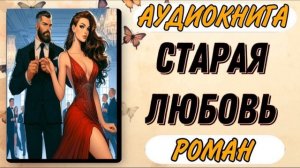 Аудиокнига РОМАН: СТАРАЯ ЛЮБОВЬ