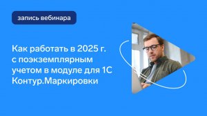 Как работать в 2025 году с поэкземплярным учетом в модуле для 1С Контур.Маркировки